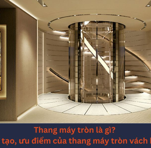 Thang máy tròn là gì? Cấu tạo, ưu điểm của thang máy tròn vách kính